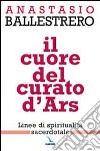 Il cuore del curato d'Ars. Linee di spiritualità sacerdotale libro