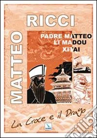 La Croce e il Drago. Matteo Ricci il gesuita mandarino in Cina libro