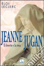 Jeanne Jugan. Il deserto e la rosa libro