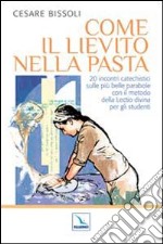 Come il lievito nella pasta. 20 incontri catechistici sulle più belle parabole con il metodo della Lectio divina per gli adulti e i ragazzi libro