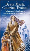 Beata Maria Caterina Troiani. Missionaria in clausura, contemplativa in missione libro di Todaro Teresa