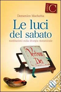 Le Luci del sabato. Spunti di riflessione per una "Lectio divina" sulla Prima lettura e sul Vangelo delle domeniche e delle solennità dell'anno liturgico C libro