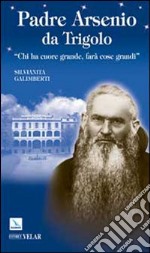 Padre Arsenio da Trigolo. Chi ha cuore grande, farà cose grandi libro