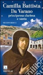 Camilla Battista Da Varano. Principessa, clarissa e santa libro