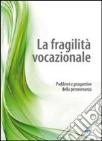 La fragilità vocazionale. Problemi e prospettive della perseveranza libro