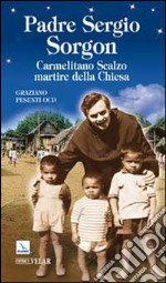 Padre Sergio Sorgon. Carmelitano Scalzo martire della Chiesa libro