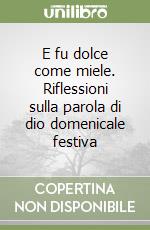 E fu dolce come miele. Riflessioni sulla parola di dio domenicale festiva libro