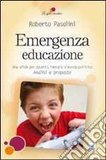 Emergenza educazione. Una sfida per docenti, famiglie e mondo politico. Analisi e proposte