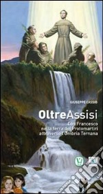 Oltre Assisi. Con Francesco nella terra dei protomartiri attraverso l'Umbria ternana libro