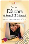 Educare ai tempi di Internet. Imparare, proporre e crescere nella rete libro