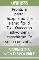 Pronti, si parte! Scopriamo che siamo figli di Dio. Quaderno attivo per il catechismo 'Io sono con voi'. Per la catechesi parrocchiale e familiare libro