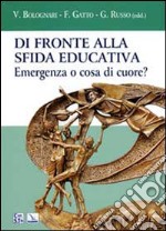 Di fronte alla sfida educativa. Emergenza o cosa di cuore? libro