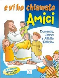 E vi ho chiamato amici. Domande, giochi e attività bibliche libro