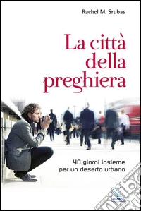 La città della preghiera. 40 giorni insieme per un deserto urbano libro
