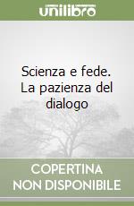 Scienza e fede. La pazienza del dialogo