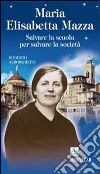 Maria Elisabetta Mazza. Salvare la scuola per salvare la società libro