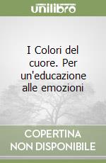 I Colori del cuore. Per un'educazione alle emozioni