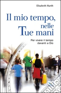 Il mio tempo, nelle tue mani. Per vivere il tempo davanti a Dio libro