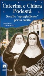 Caterina e Chiara Podestà. Sorelle «spregiudicate» per la carità libro