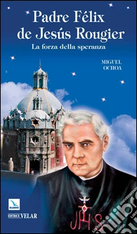 Padre Félix de Jesus Rougier. La forza della speranza libro