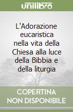 L'Adorazione eucaristica nella vita della Chiesa alla luce della Bibbia e della liturgia libro