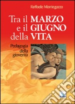 Tra il marzo e il giugno della vita. Pedagogia della gioventù libro