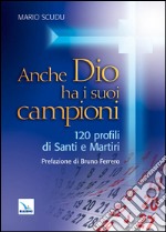 Anche Dio ha i suoi campioni. 120 profili di santi e martiri