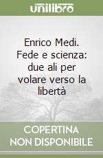 Enrico Medi. Fede e scienza: due ali per volare verso la libertà libro