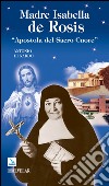 Madre Isabella de Rosis. «Apostola del Sacro Cuore» libro di Di Nardo Antonio