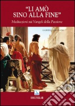 Li amò sino alla fine. Meditazioni sui vangeli della passione libro