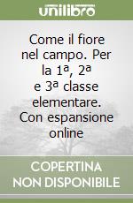 Come il fiore nel campo. Per la 1ª, 2ª e 3ª classe elementare. Con espansione online libro