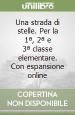 Una strada di stelle. Per la 1ª, 2ª e 3ª classe elementare. Con espansione online