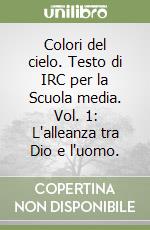 Colori del cielo. Testo di IRC per la Scuola media. Vol. 1: L'alleanza tra Dio e l'uomo. libro