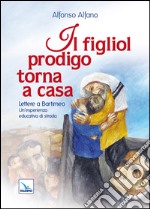 Il figliol prodigo torna a casa. Lettere a Bartimeo. Un'esperienza educativa di strada libro