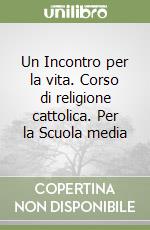 Un Incontro per la vita. Corso di religione cattolica. Per la Scuola media libro