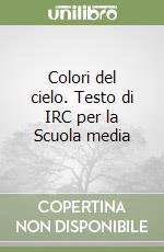 Colori del cielo. Testo di IRC per la Scuola media libro