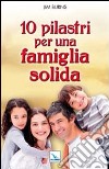 10 pilastri per una famiglia solida. Guida pratica per i genitori libro