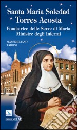 Santa Maria Soledad Torres Acosta. Fondatrice delle Serve di Maria ministre degli infermi libro