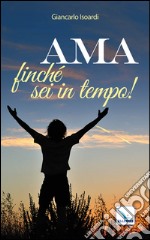 Ama finché sei in tempo! libro