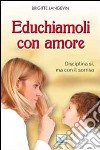 Educhiamoli con amore. Disciplina si, ma con il sorriso libro