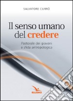 Il senso umano del credere. Pastorale dei giovani e sfida antropologica libro