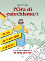 L'ora di catechismo. Guida per catechisti e genitori al sussidio operativo di «Io sono con voi». Vol. 1 libro