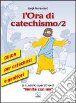 L'ora di catechismo. Guida per catechisti e genitori al sussidio operativo di «Venite con me». Vol. 2 libro