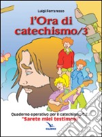 L'ora di catechismo. Quaderno operativo per il catechismo Cei «Sarete miei testimoni». Vol. 3 libro