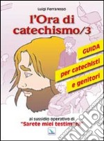 L'ora di catechismo. Guida per catechisti e genitori al sussidio opeRrativo di «Sarete miei testimoni». Vol. 3 libro