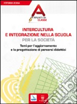 Intercultura e integrazione nella scuola, per la società. Temi per l'aggiornamento e la progettazione di percorsi didattici libro