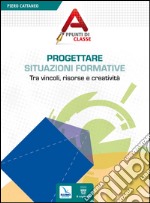 Progettare situazioni formative. Tra vincoli, risorse e creatività