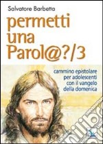 Permetti una parol@? Cammino epistolare per adolescenti con il vangelo della domenica. Anno B. Vol. 3 libro