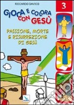 Gioca e colora con Gesù. Ediz. illustrata. Vol. 3: Passione, morte e risurrezione di Gesù libro