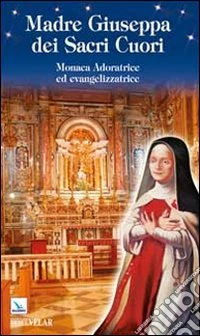 Madre Giuseppa dei Sacri Cuori. Monaca Adoratrice ed evangelizzatrice libro